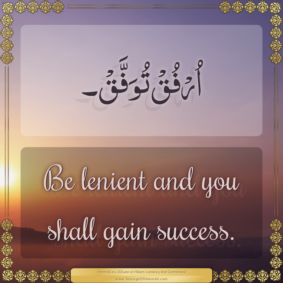 Be lenient and you shall gain success.